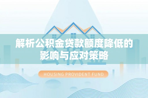 龙里解析公积金贷款额度降低的影响与应对策略