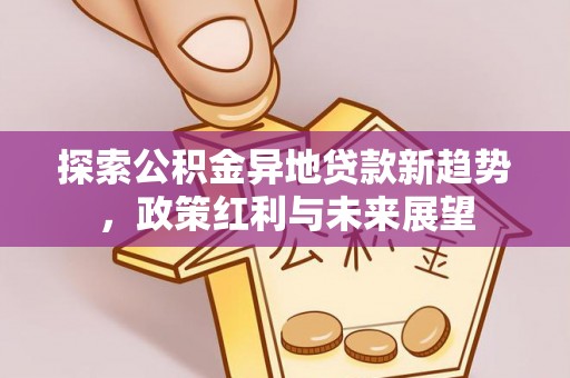 龙里探索公积金异地贷款新趋势，政策红利与未来展望