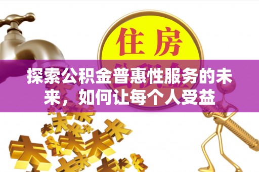 龙里探索公积金普惠性服务的未来，如何让每个人受益