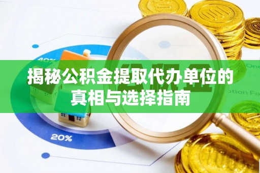 龙里揭秘公积金提取代办单位的真相与选择指南