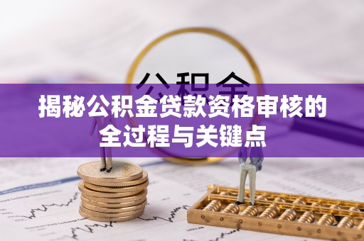 龙里揭秘公积金贷款资格审核的全过程与关键点