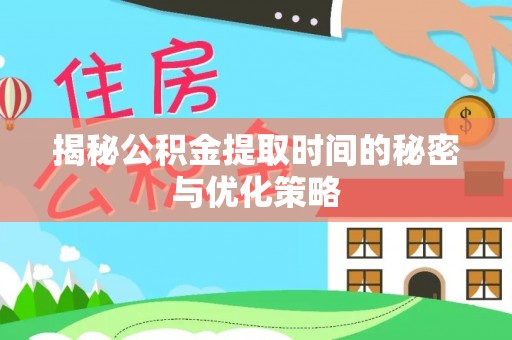 龙里揭秘公积金提取时间的秘密与优化策略