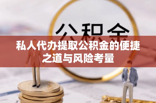 龙里私人代办提取公积金的便捷之道与风险考量