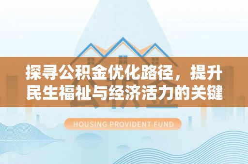 龙里探寻公积金优化路径，提升民生福祉与经济活力的关键之举