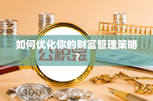 龙里如何优化你的财富管理策略？