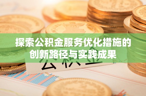龙里探索公积金服务优化措施的创新路径与实践成果