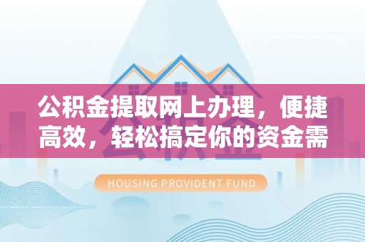 龙里公积金提取网上办理，便捷高效，轻松搞定你的资金需求