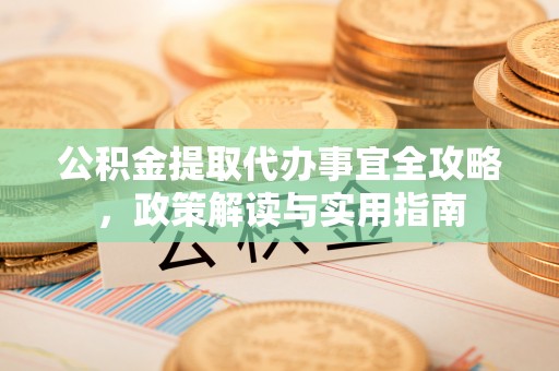 龙里公积金提取代办事宜全攻略，政策解读与实用指南