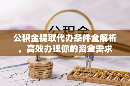 龙里公积金提取代办条件全解析，高效办理你的资金需求