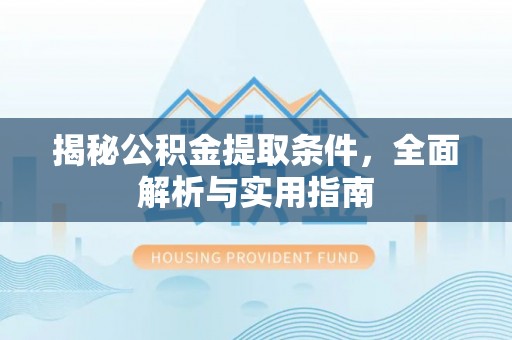 龙里揭秘公积金提取条件，全面解析与实用指南