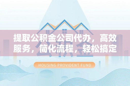龙里提取公积金公司代办，高效服务，简化流程，轻松搞定资金难题