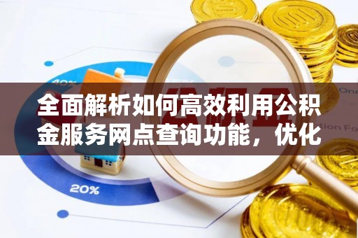 龙里全面解析如何高效利用公积金服务网点查询功能，优化生活理财规划