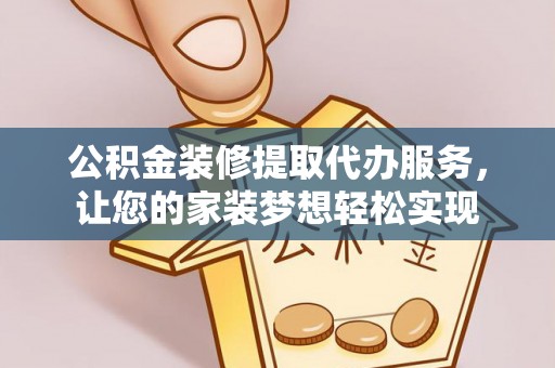 龙里公积金装修提取代办服务，让您的家装梦想轻松实现