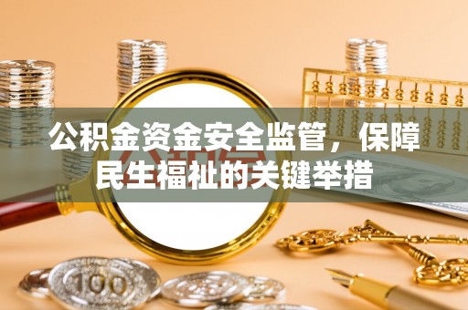 龙里公积金资金安全监管，保障民生福祉的关键举措