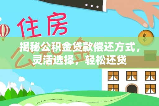 龙里揭秘公积金贷款偿还方式，灵活选择，轻松还贷