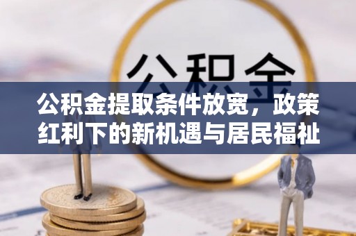 龙里公积金提取条件放宽，政策红利下的新机遇与居民福祉提升