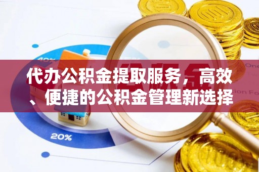 龙里代办公积金提取服务，高效、便捷的公积金管理新选择
