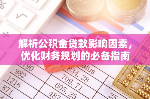 龙里解析公积金贷款影响因素，优化财务规划的必备指南