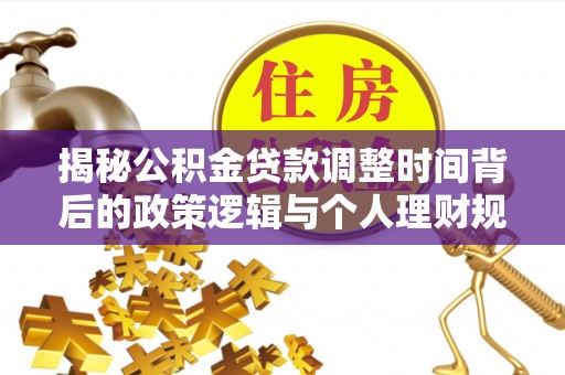 龙里揭秘公积金贷款调整时间背后的政策逻辑与个人理财规划