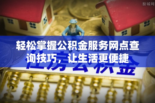 龙里轻松掌握公积金服务网点查询技巧，让生活更便捷
