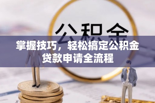 龙里掌握技巧，轻松搞定公积金贷款申请全流程