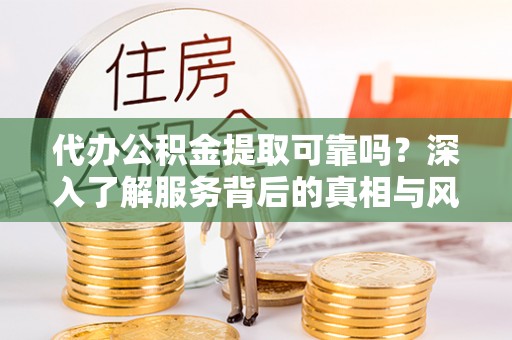 龙里代办公积金提取可靠吗？深入了解服务背后的真相与风险