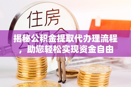 龙里揭秘公积金提取代办理流程，助您轻松实现资金自由