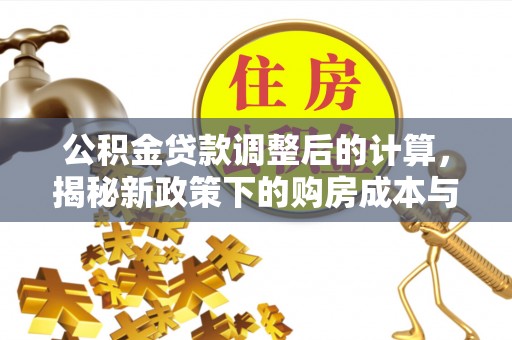 龙里公积金贷款调整后的计算，揭秘新政策下的购房成本与规划