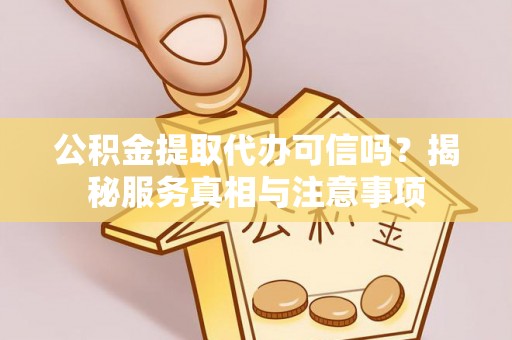 龙里公积金提取代办可信吗？揭秘服务真相与注意事项