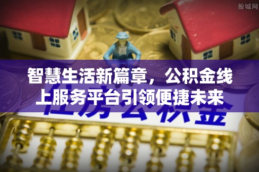 龙里智慧生活新篇章，公积金线上服务平台引领便捷未来