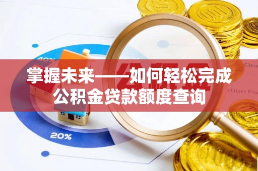 龙里掌握未来——如何轻松完成公积金贷款额度查询