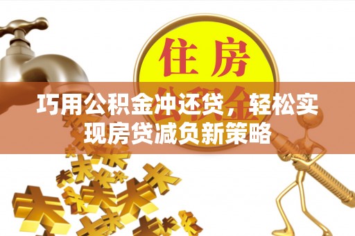 龙里巧用公积金冲还贷，轻松实现房贷减负新策略