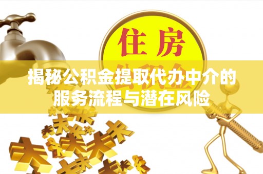 龙里揭秘公积金提取代办中介的服务流程与潜在风险