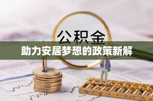 龙里助力安居梦想的政策新解