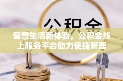 龙里智慧生活新体验，公积金线上服务平台助力便捷管理
