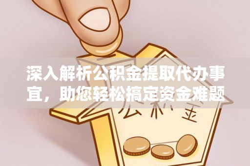 龙里深入解析公积金提取代办事宜，助您轻松搞定资金难题