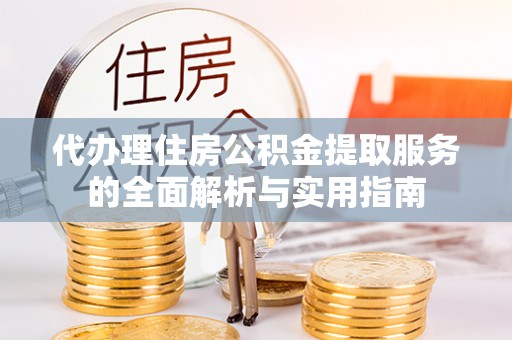 龙里代办理住房公积金提取服务的全面解析与实用指南