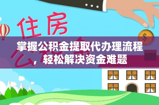 龙里掌握公积金提取代办理流程，轻松解决资金难题