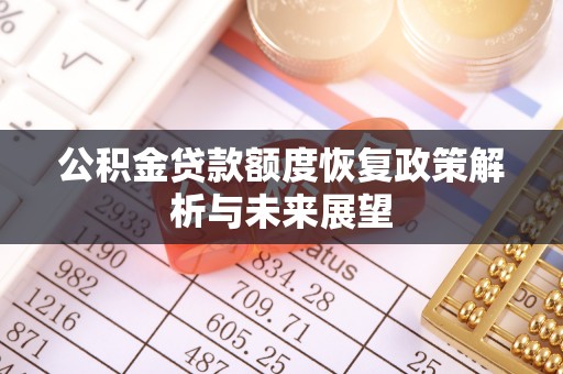 龙里公积金贷款额度恢复政策解析与未来展望