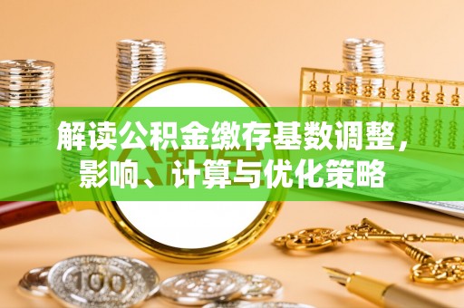 龙里解读公积金缴存基数调整，影响、计算与优化策略