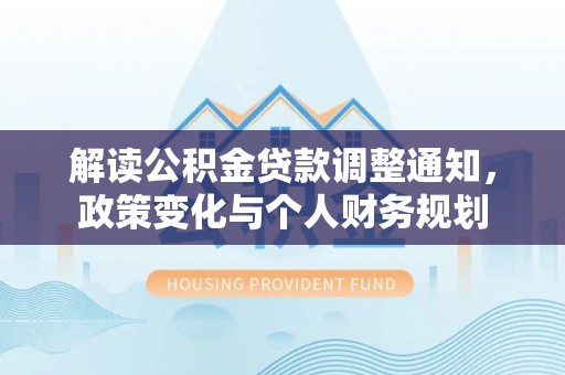 龙里解读公积金贷款调整通知，政策变化与个人财务规划