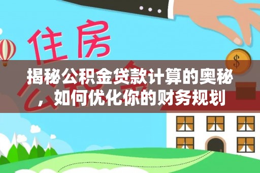 龙里揭秘公积金贷款计算的奥秘，如何优化你的财务规划