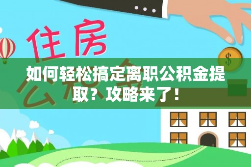 龙里如何轻松搞定离职公积金提取？攻略来了！
