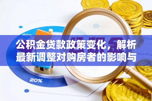 龙里公积金贷款政策变化，解析最新调整对购房者的影响与机遇