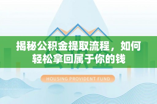 龙里揭秘公积金提取流程，如何轻松拿回属于你的钱