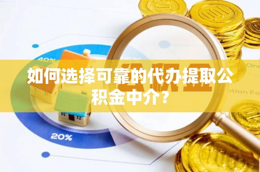 龙里如何选择可靠的代办提取公积金中介？