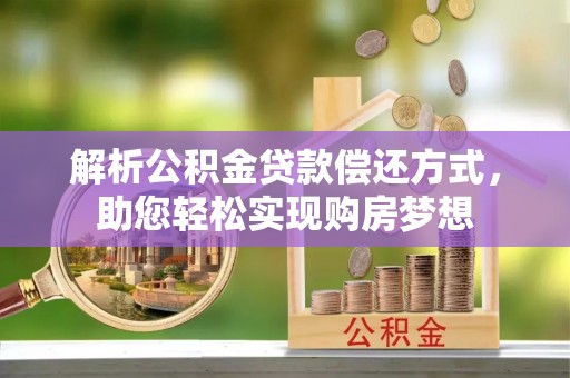 龙里解析公积金贷款偿还方式，助您轻松实现购房梦想