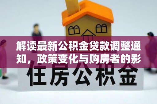 龙里解读最新公积金贷款调整通知，政策变化与购房者的影响