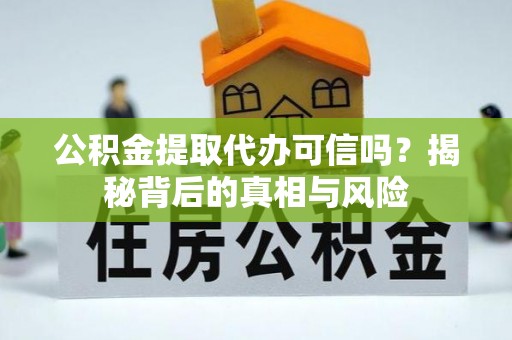 龙里公积金提取代办可信吗？揭秘背后的真相与风险