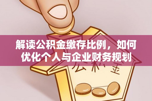 龙里解读公积金缴存比例，如何优化个人与企业财务规划